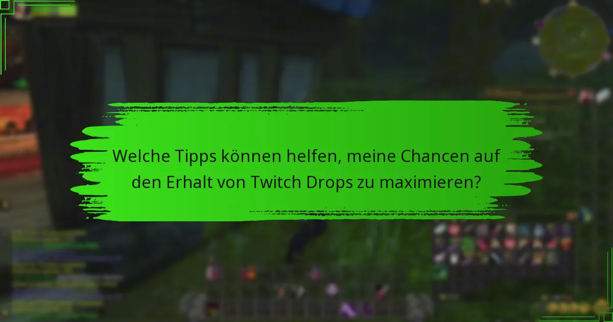 Welche Tipps können helfen, meine Chancen auf den Erhalt von Twitch Drops zu maximieren?